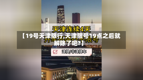 【19号天津限行,天津限号19点之后就解除了吧?】-第2张图片