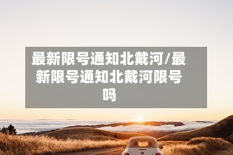 最新限号通知北戴河/最新限号通知北戴河限号吗-第2张图片