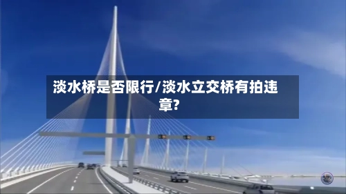 淡水桥是否限行/淡水立交桥有拍违章?-第2张图片