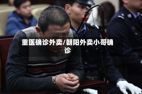 重医确诊外卖/朝阳外卖小哥确诊