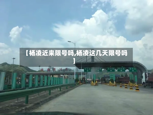 【杨凌近来限号吗,杨凌这几天限号吗】