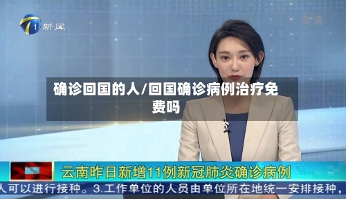 确诊回国的人/回国确诊病例治疗免费吗