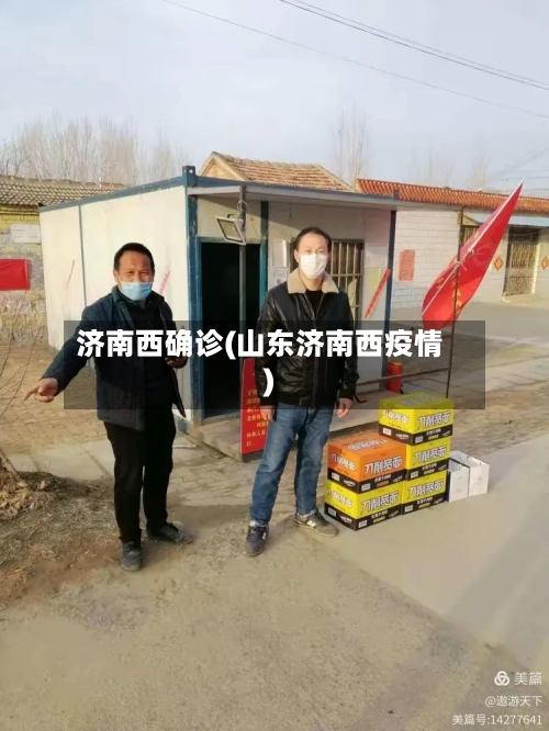 济南西确诊(山东济南西疫情)-第2张图片
