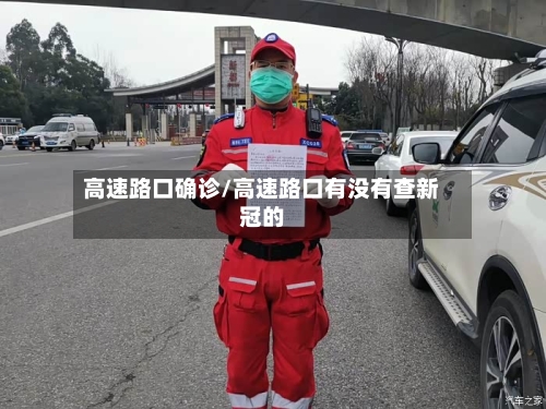 高速路口确诊/高速路口有没有查新冠的-第2张图片