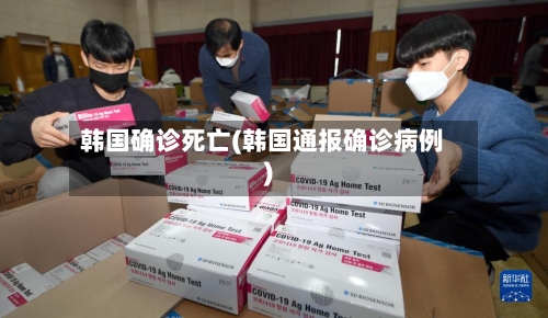 韩国确诊死亡(韩国通报确诊病例)