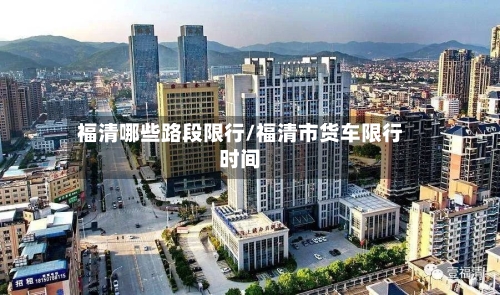 福清哪些路段限行/福清市货车限行时间