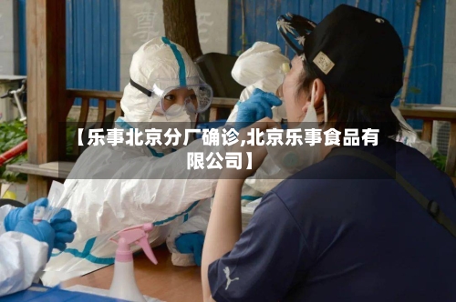 【乐事北京分厂确诊,北京乐事食品有限公司】