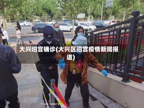 大兴旧宫确诊(大兴区旧宫疫情新闻报道)