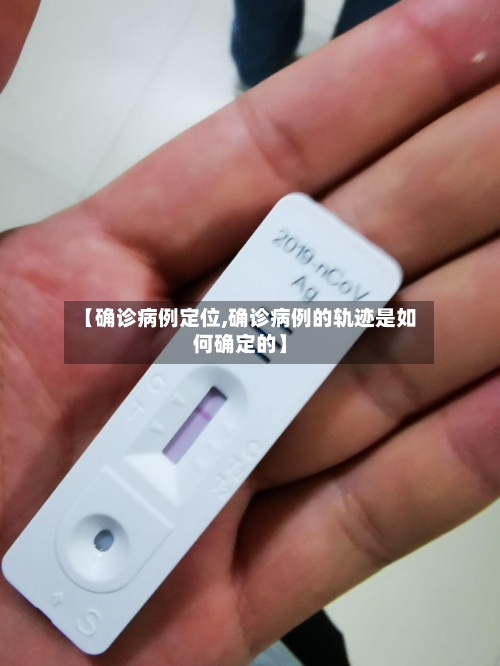 【确诊病例定位,确诊病例的轨迹是如何确定的】-第2张图片