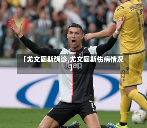 【尤文图斯确诊,尤文图斯伤病情况】