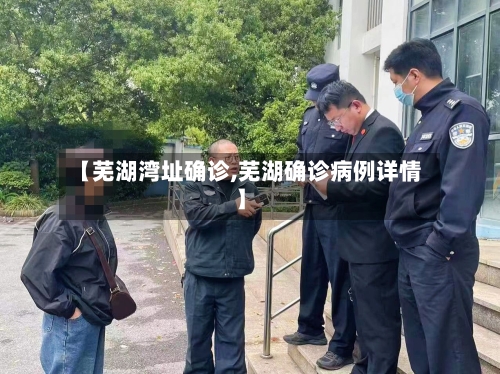 【芜湖湾址确诊,芜湖确诊病例详情】