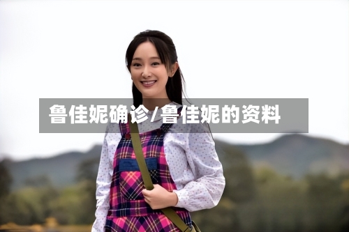 鲁佳妮确诊/鲁佳妮的资料-第3张图片