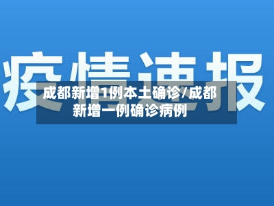 成都新增1例本土确诊/成都新增一例确诊病例-第3张图片