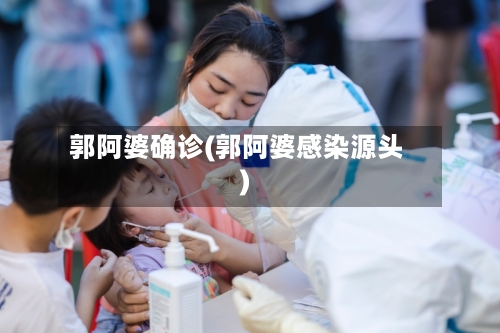 郭阿婆确诊(郭阿婆感染源头)-第3张图片