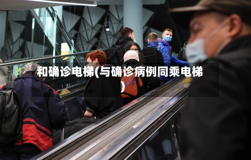 和确诊电梯(与确诊病例同乘电梯)-第2张图片