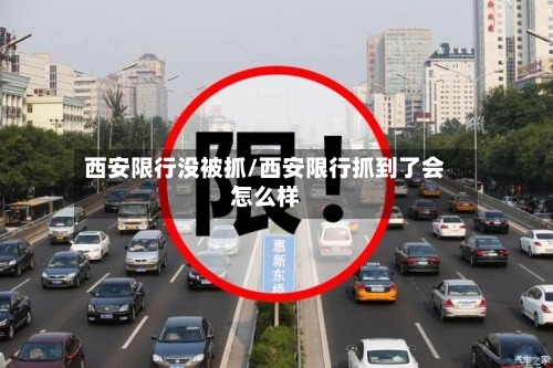 西安限行没被抓/西安限行抓到了会怎么样