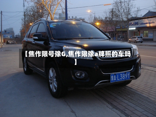 【焦作限号豫G,焦作限豫a牌照的车吗】