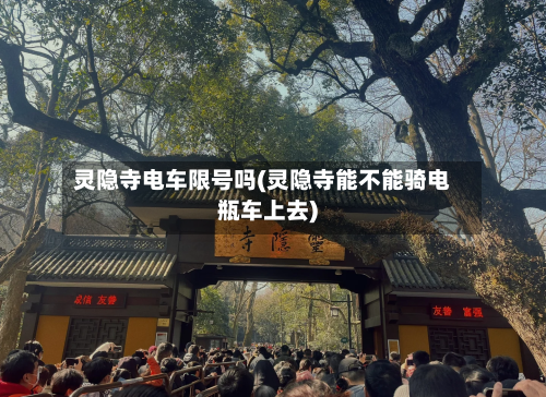 灵隐寺电车限号吗(灵隐寺能不能骑电瓶车上去)-第2张图片