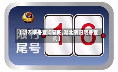 【明天限号查询襄阳,湖北襄阳限号查询】
