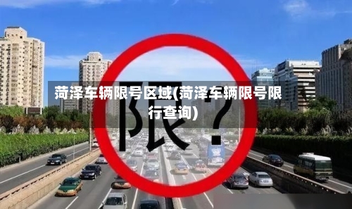 菏泽车辆限号区域(菏泽车辆限号限行查询)-第2张图片