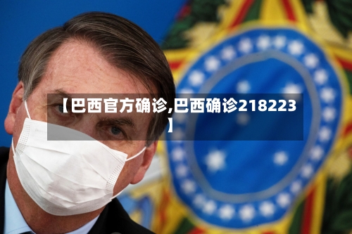 【巴西官方确诊,巴西确诊218223】-第3张图片