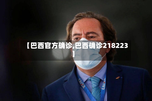 【巴西官方确诊,巴西确诊218223】-第2张图片