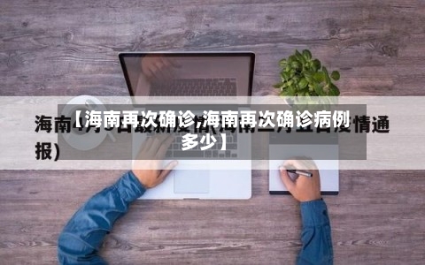 【海南再次确诊,海南再次确诊病例多少】-第2张图片