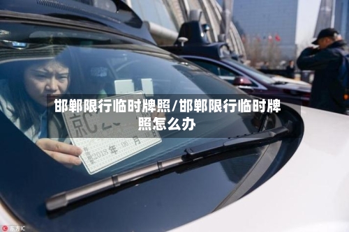 邯郸限行临时牌照/邯郸限行临时牌照怎么办