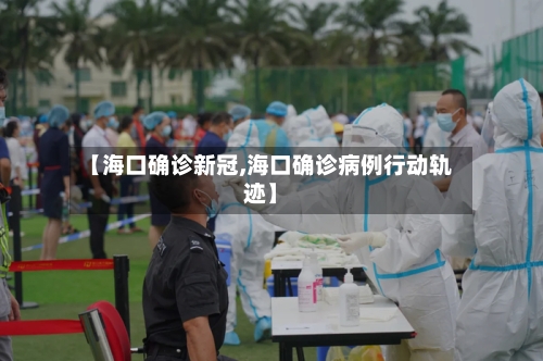 【海口确诊新冠,海口确诊病例行动轨迹】-第2张图片
