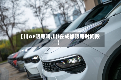 【川AF限号吗,川f在成都限号时间段】