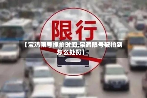 【宝鸡限号抓拍时间,宝鸡限号被拍到怎么处罚】