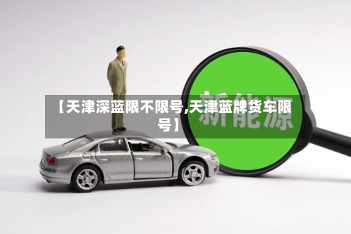 【天津深蓝限不限号,天津蓝牌货车限号】-第2张图片