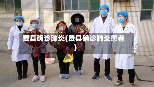 费县确诊肺炎(费县确诊肺炎患者)-第3张图片
