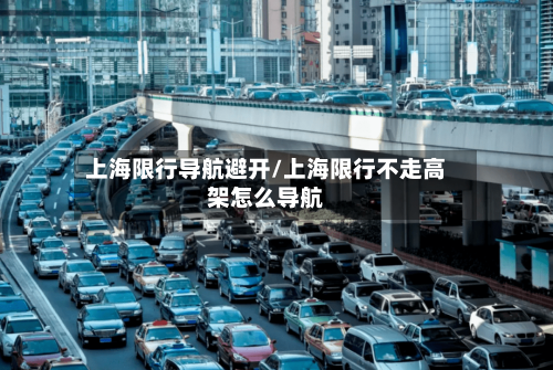 上海限行导航避开/上海限行不走高架怎么导航-第3张图片