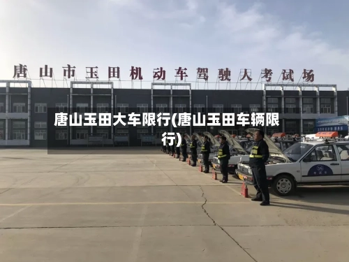 唐山玉田大车限行(唐山玉田车辆限行)