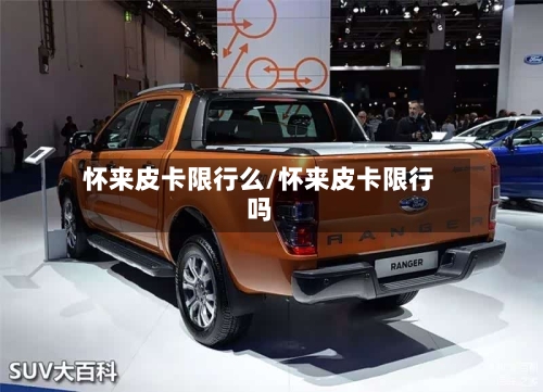 怀来皮卡限行么/怀来皮卡限行吗-第3张图片