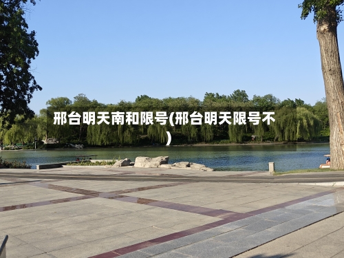 邢台明天南和限号(邢台明天限号不)