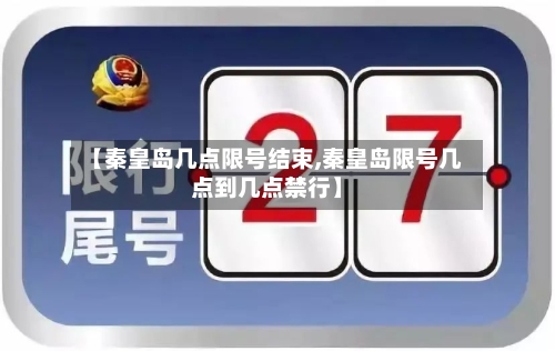 【秦皇岛几点限号结束,秦皇岛限号几点到几点禁行】