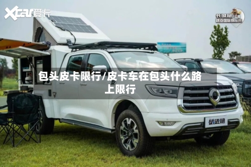 包头皮卡限行/皮卡车在包头什么路上限行