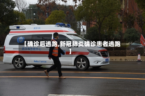 【确诊后逃跑,新冠肺炎确诊患者逃跑】