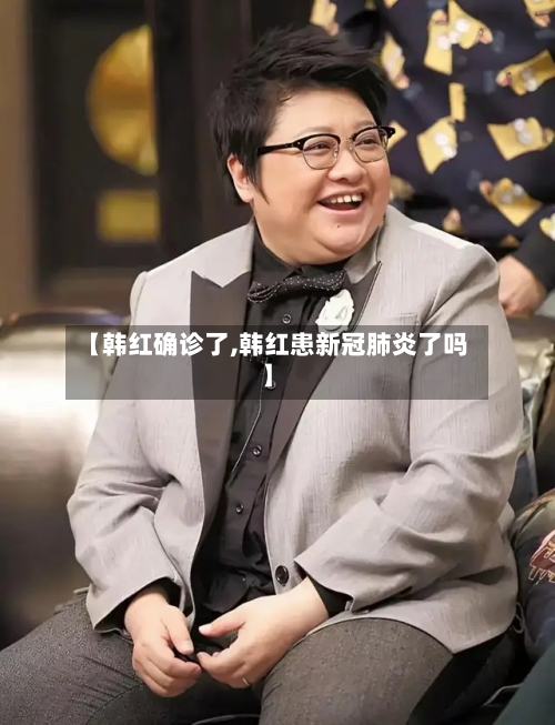 【韩红确诊了,韩红患新冠肺炎了吗】-第2张图片