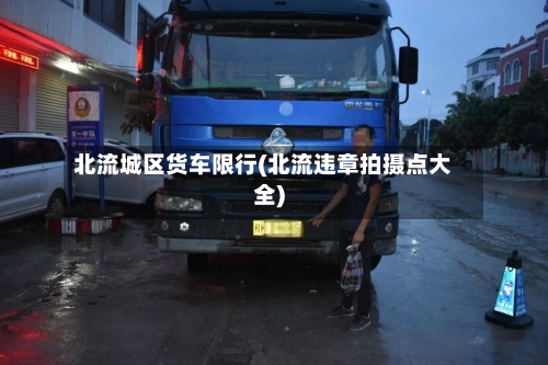 北流城区货车限行(北流违章拍摄点大全)-第3张图片