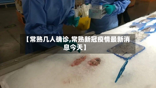 【常熟几人确诊,常熟新冠疫情最新消息今天】-第2张图片