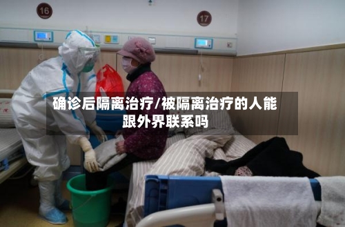 确诊后隔离治疗/被隔离治疗的人能跟外界联系吗