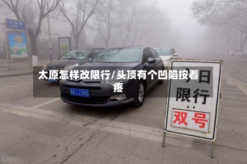 太原怎样改限行/头顶有个凹陷按着疼