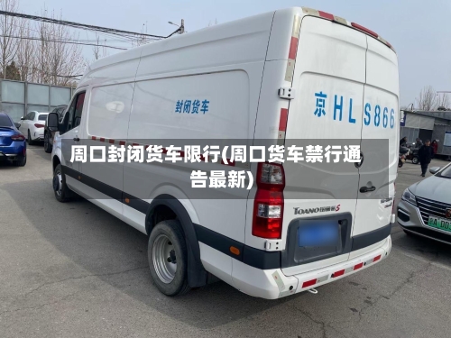 周口封闭货车限行(周口货车禁行通告最新)-第2张图片