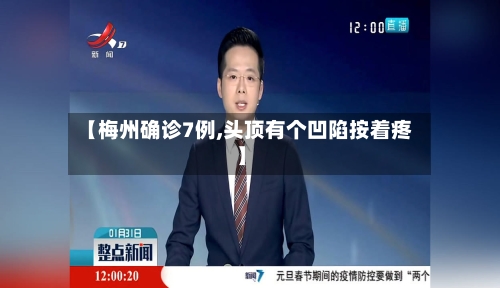 【梅州确诊7例,头顶有个凹陷按着疼】