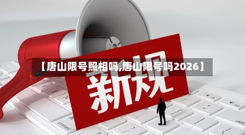 【唐山限号照相吗,唐山限号吗2026】