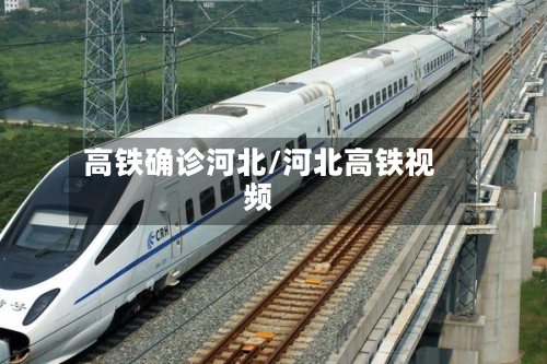 高铁确诊河北/河北高铁视频
