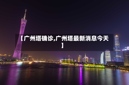 【广州塔确诊,广州塔最新消息今天】